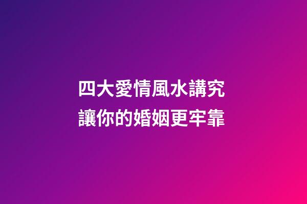 四大愛情風水講究 讓你的婚姻更牢靠